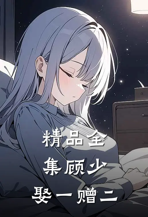 精品全集顾少，娶一赠二