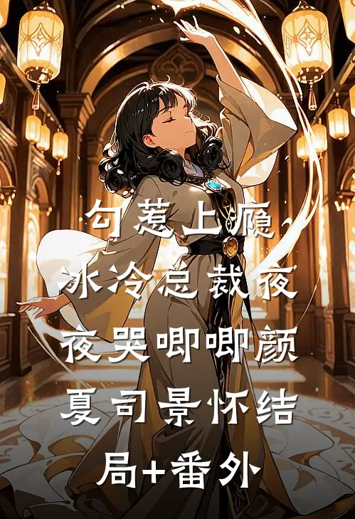 勾惹上瘾，冰冷总裁夜夜哭唧唧颜夏司景怀结局+番外