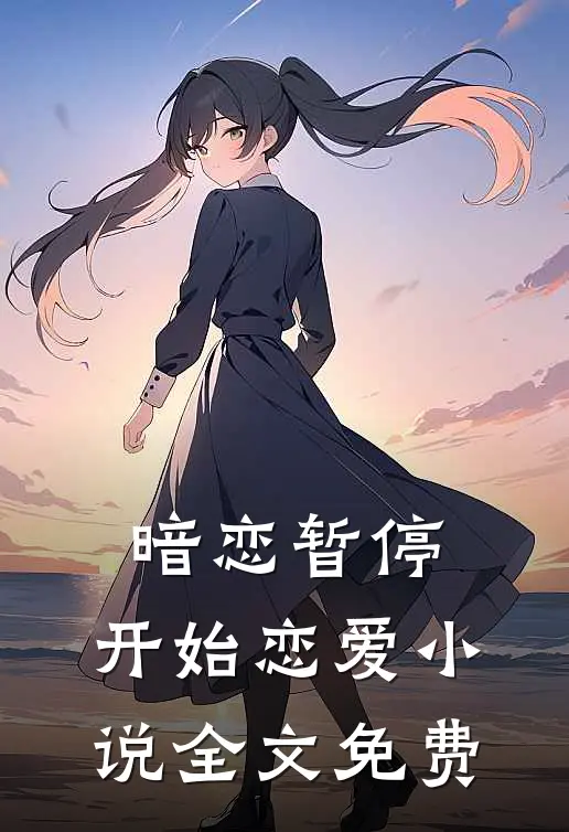 暗恋暂停,开始恋爱全文免费观看