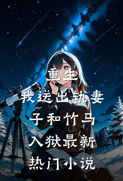重生,我送出轨妻子和竹马入狱最新热门免费阅读