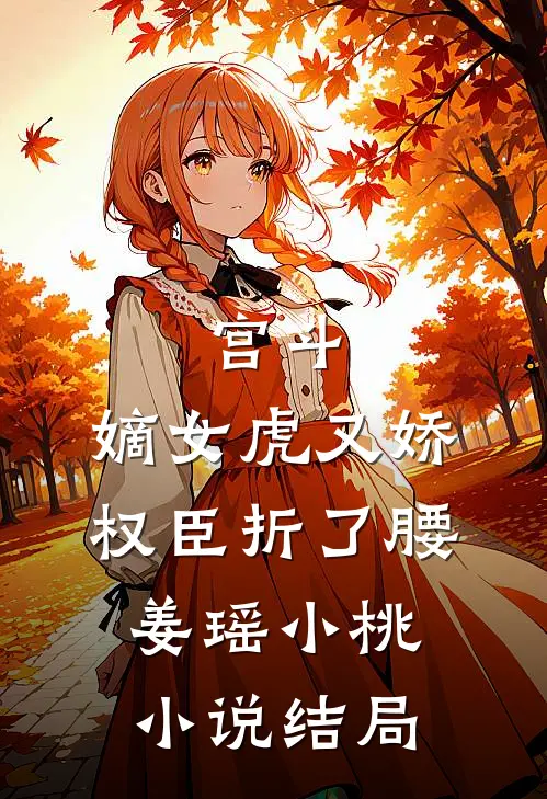 宫斗：嫡女虎又娇，权臣折了腰姜瑶小桃小说结局