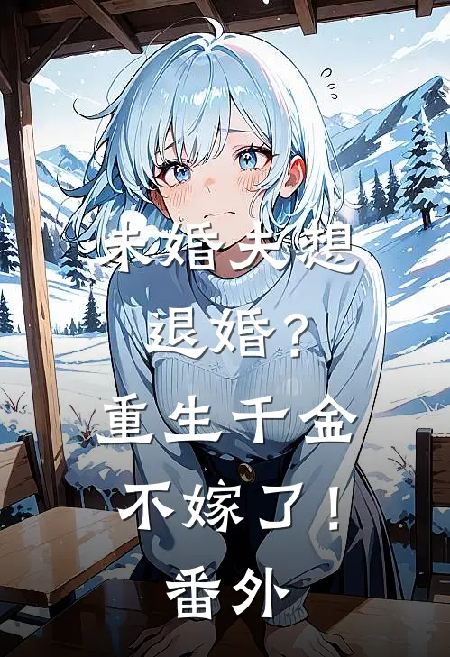未婚夫想退婚?重生千金不嫁了!番外百度