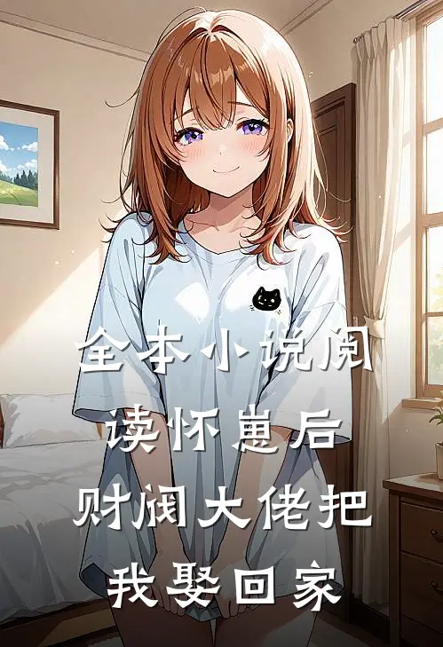 全本小说阅读怀崽后，财阀大佬把我娶回家