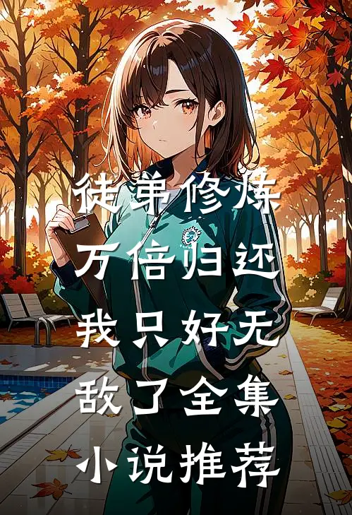 徒弟修炼万倍归还,我只好无敌了全集推荐免费阅读