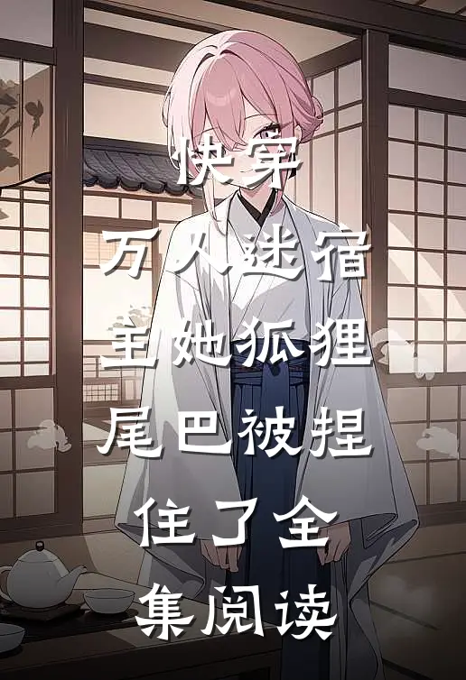 快穿万人迷宿主她狐狸尾巴被捏住了全集阅读免费