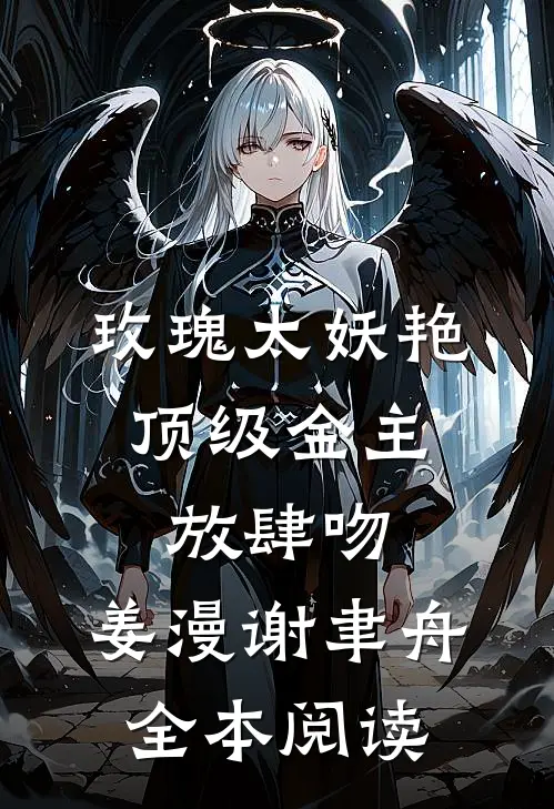 玫瑰太妖艳,顶级金主放肆吻:姜漫谢聿舟全本阅读