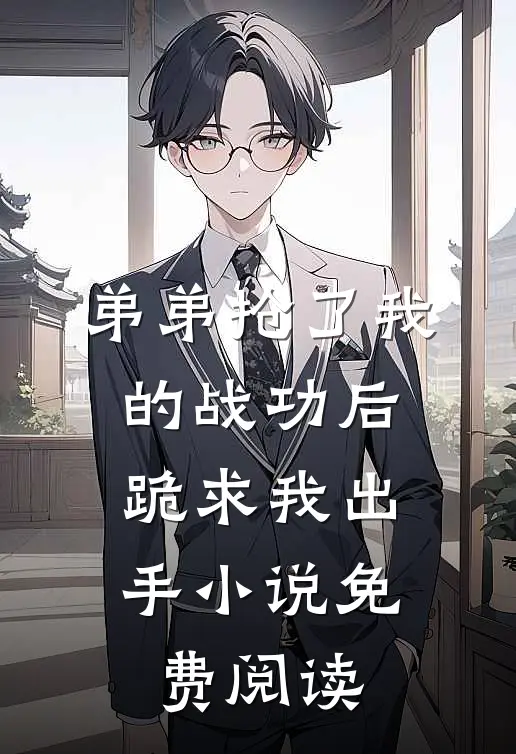 弟弟抢了我的战功后,跪求我出手免费阅读全文