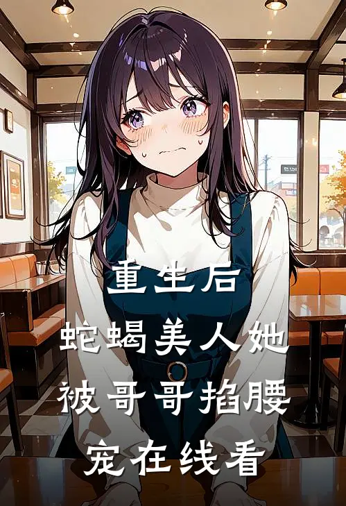 重生后，蛇蝎美人她被哥哥掐腰宠在线看