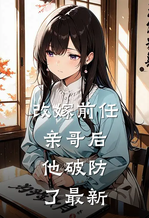 改嫁前任亲哥后,他破防了最新章节阅读