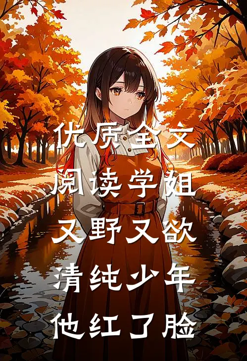优质全文阅读学姐又野又欲，清纯少年他红了脸