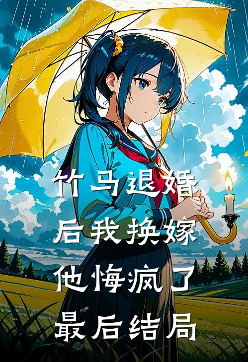 竹马退婚后我换嫁,他悔疯了最后结局