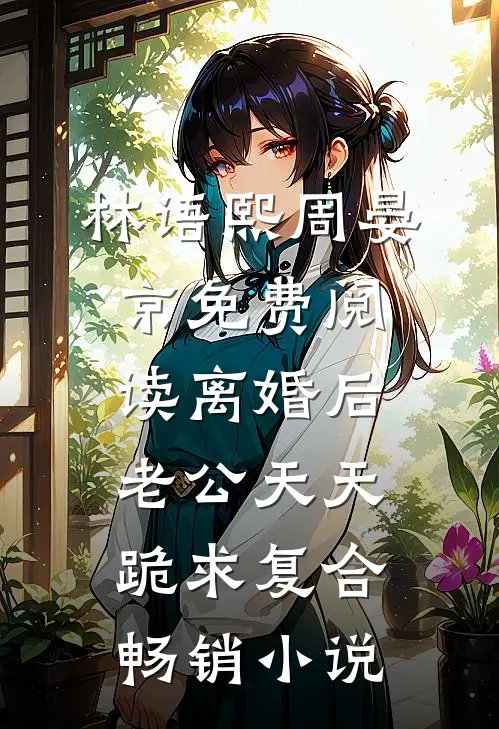林语熙周晏京免费阅读离婚后,老公天天跪求复合畅销小说