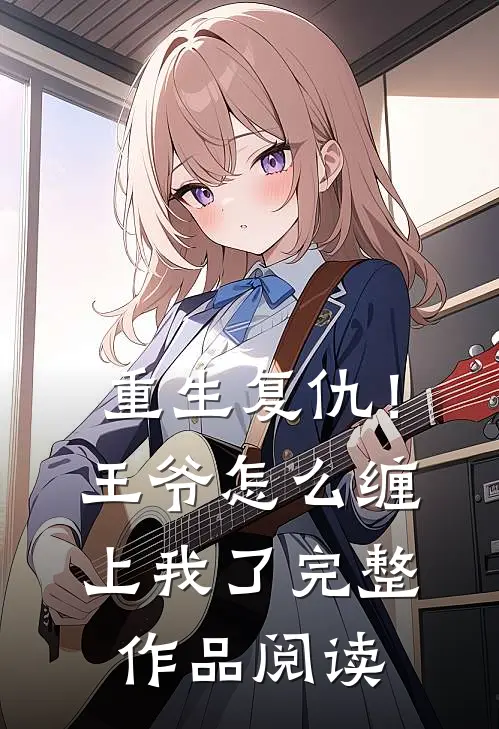 重生复仇!王爷怎么缠上我了完整作品阅读免费