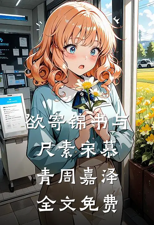 欲寄锦书与尺素宋慕青周嘉泽全文免费