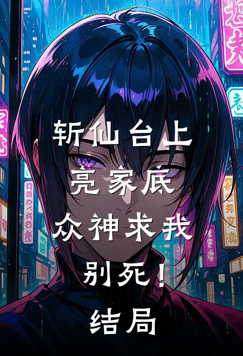 斩仙台上亮家底,众神求我别死!结局