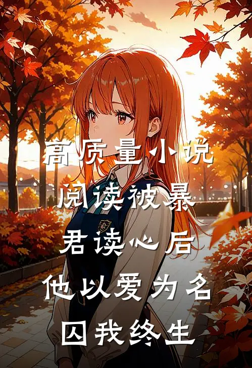 高质量小说阅读被暴君读心后,他以爱为名囚我终生
