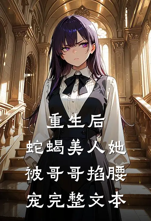 重生后,蛇蝎美人她被哥哥掐腰宠完整文本免费阅读