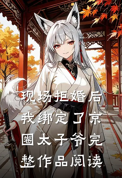 现场拒婚后，我绑定了京圈太子爷完整作品阅读