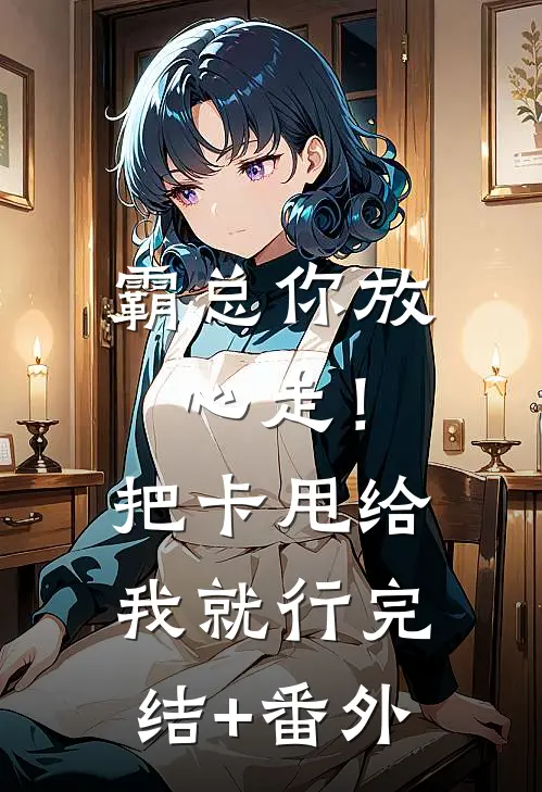 霸总你放心走！把卡甩给我就行完结+番外