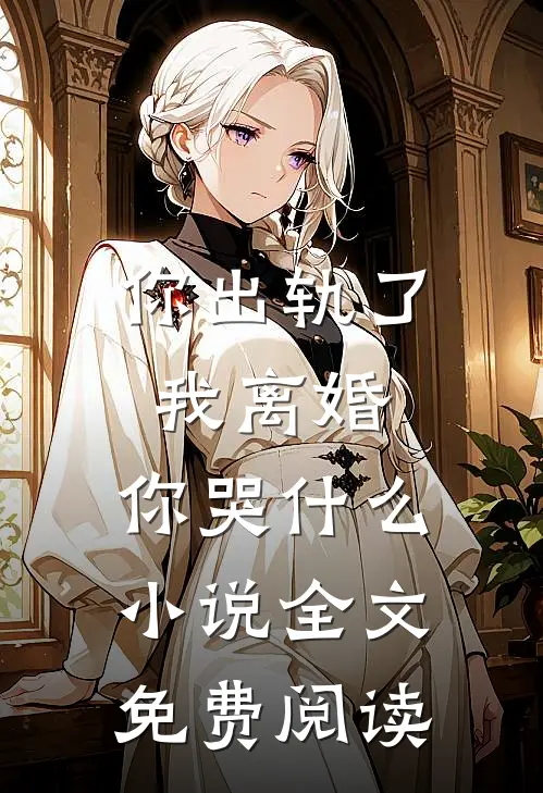 你出轨了,我离婚,你哭全文免费阅读