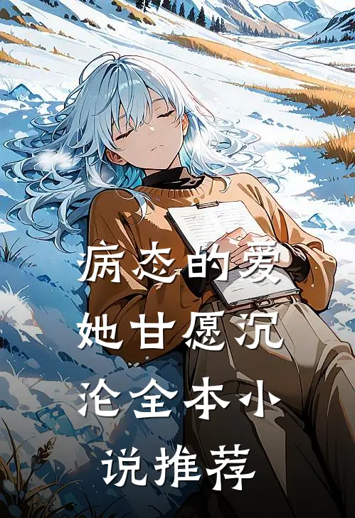 病态的爱,她甘愿沉沦全本推荐免费阅读