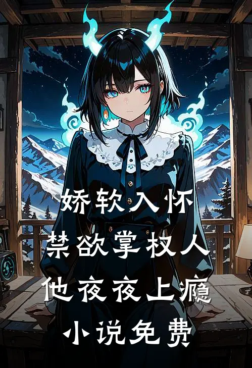 娇软入怀,禁欲掌权人他夜夜上瘾免费观看
