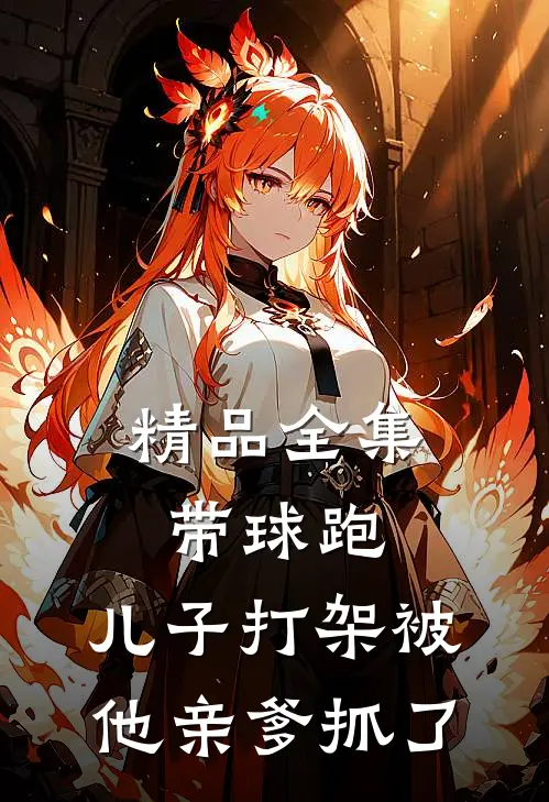精品全集带球跑：儿子打架被他亲爹抓了