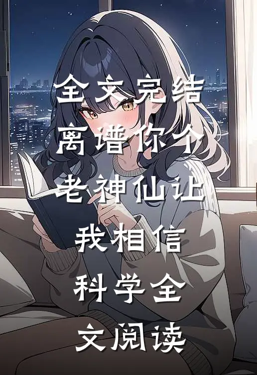 全文完结离谱你个老神仙让我相信科学全文阅读