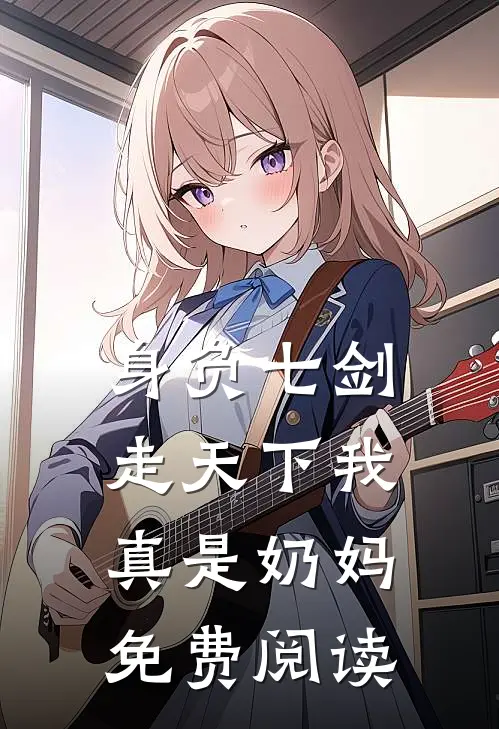 身负七剑走天下我真是奶妈免费阅读