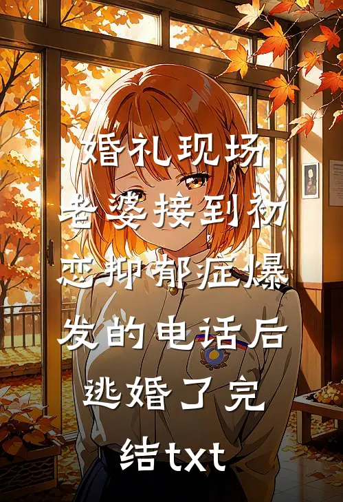 婚礼现场，老婆接到初恋抑郁症爆发的电话后逃婚了完结txt