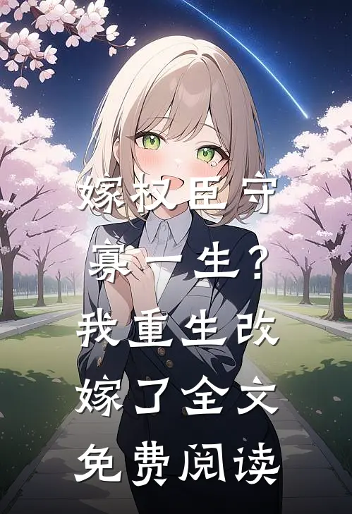 嫁权臣守寡一生？我重生改嫁了全文免费阅读