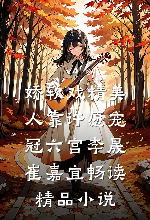 娇软戏精美人靠许愿宠冠六宫李晟崔嘉宜畅读精品小说