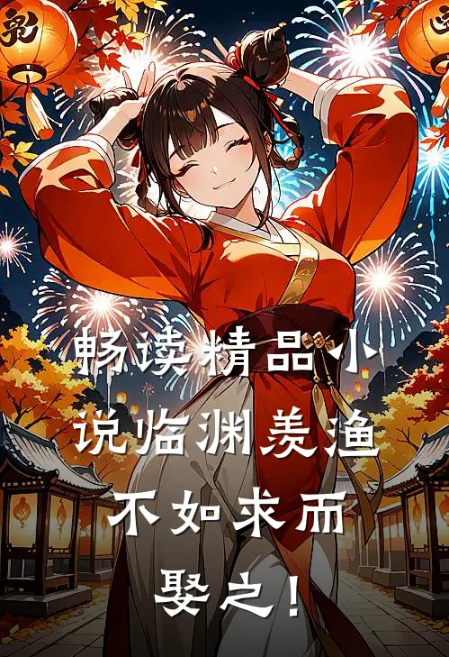 畅读精品小说临渊羡渔，不如求而娶之！
