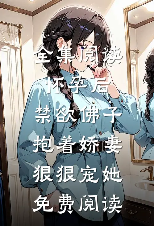 全集阅读怀孕后,禁欲佛子抱着娇妻狠狠宠她免费阅读