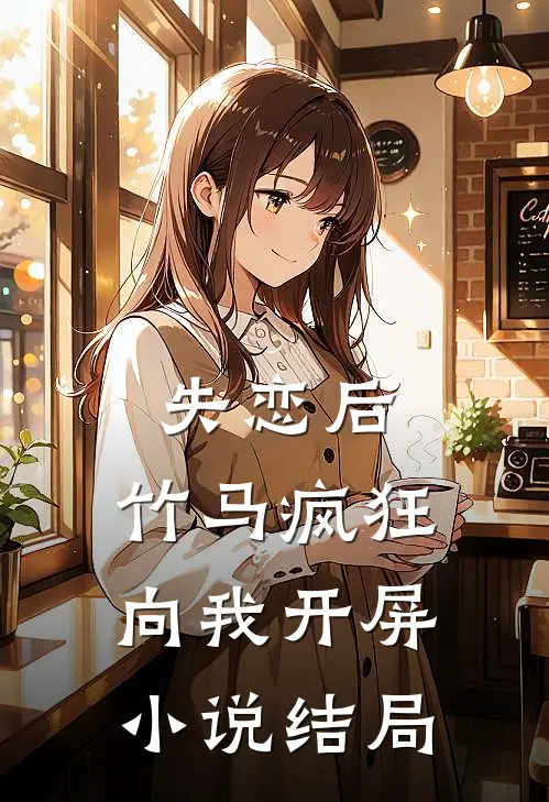 失恋后,竹马疯狂向我开屏结局是啥