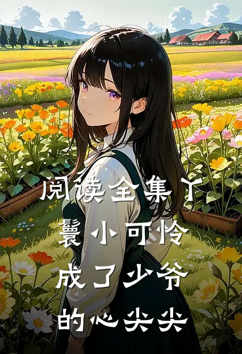 阅读全集丫鬟小可怜成了少爷的心尖尖