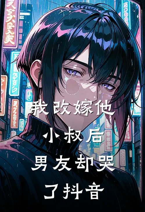 我改嫁他小叔后,男友却哭了抖音免费阅读