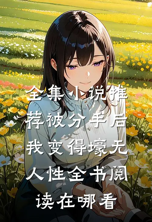 全集小说推荐被分手后我变得壕无人性全书阅读在哪看