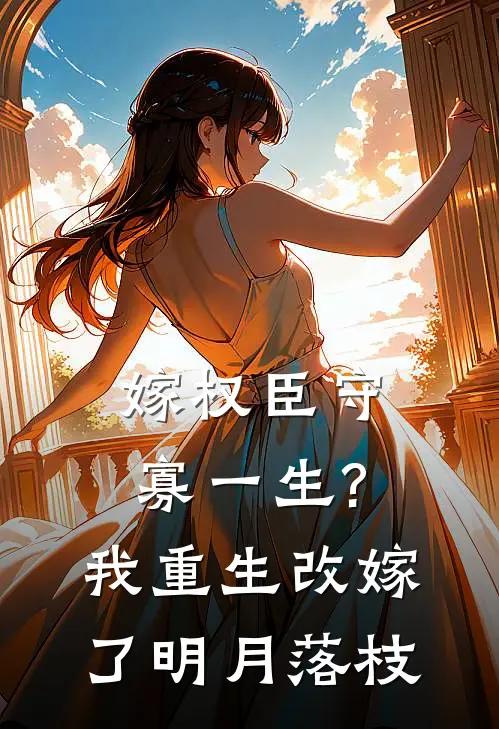 嫁权臣守寡一生?我重生改嫁了明月落枝txt