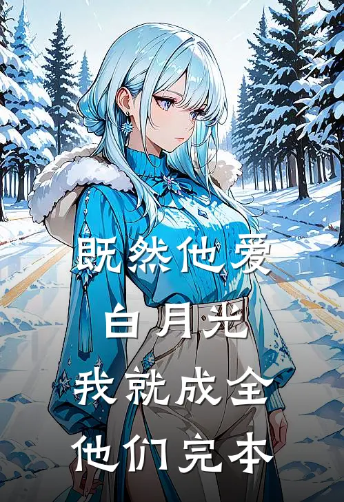 既然他爱白月光,我就成全他们完本了吧