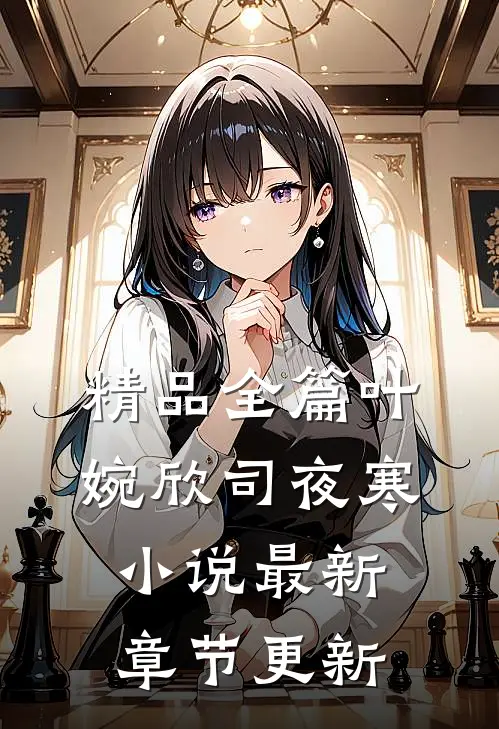精品全篇叶婉欣司夜寒小说最新章节更新