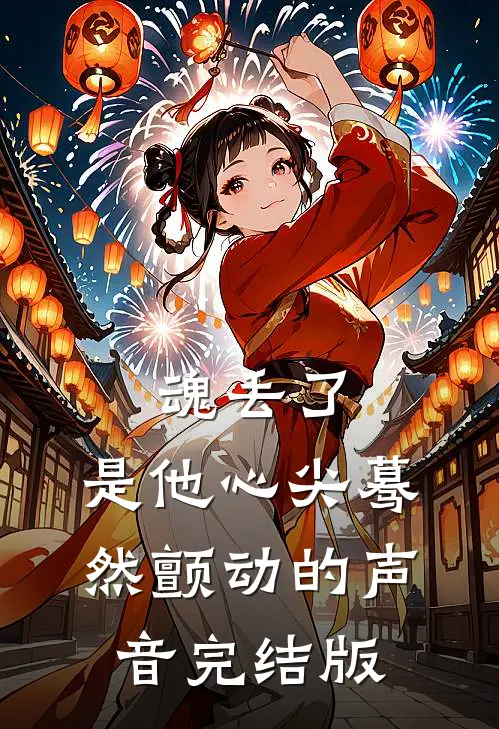 魂丢了，是他心尖蓦然颤动的声音完结版