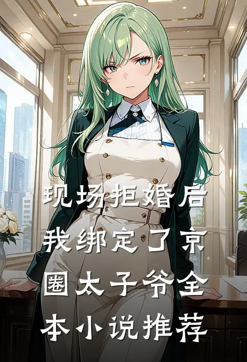 现场拒婚后，我绑定了京圈太子爷全本小说推荐