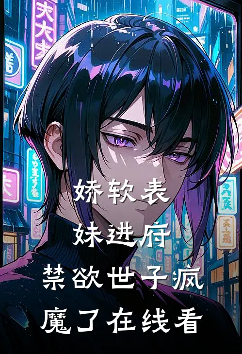 娇软表妹进府禁欲世子疯魔了在线看