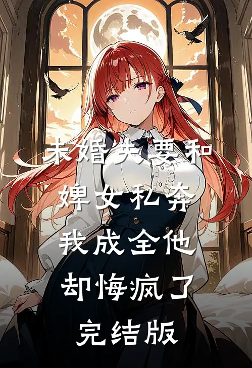 未婚夫要和婢女私奔,我成全他却悔疯了完结版