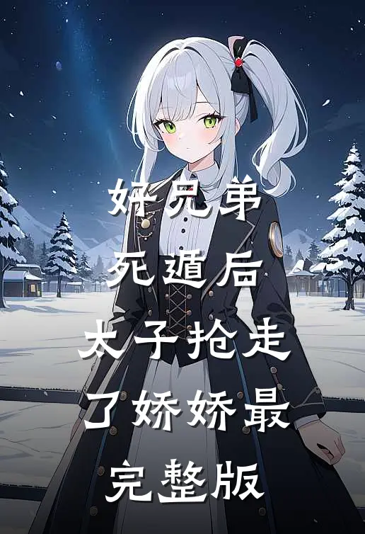 好兄弟死遁后，太子抢走了娇娇最完整版