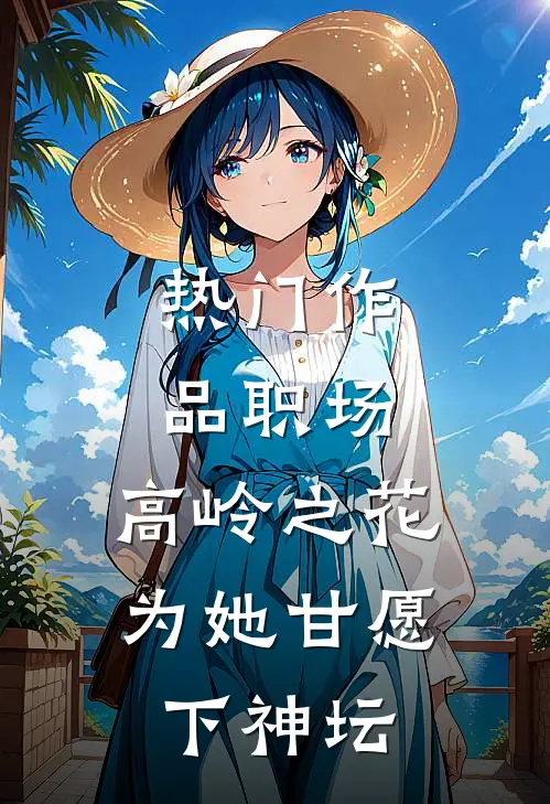 热门作品职场：高岭之花为她甘愿下神坛