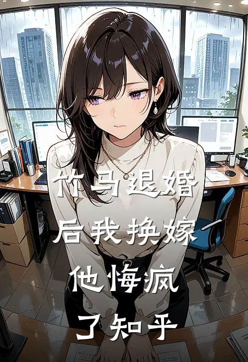 竹马退婚后我换嫁,他悔疯了知乎免费阅读