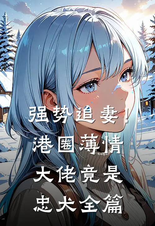强势追妻!港圈薄情大佬竟是忠犬全篇阅读