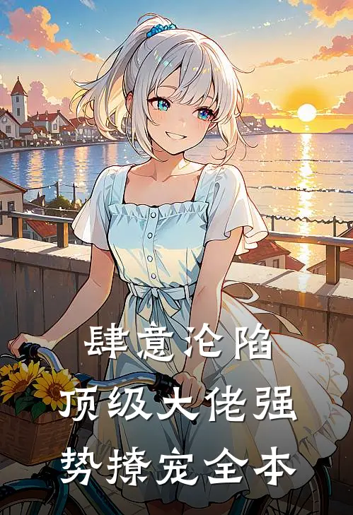 肆意沦陷,顶级大佬强势撩宠全本阅读